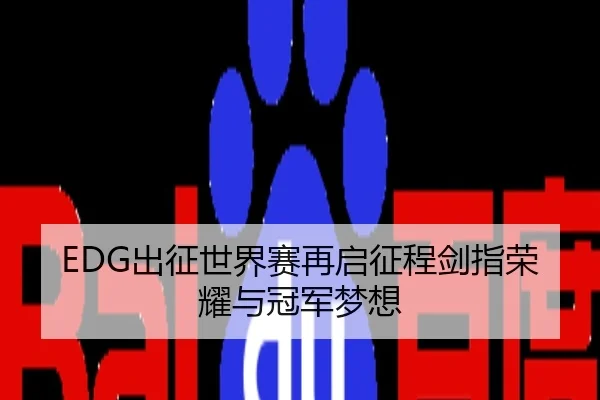 EDG出征世界赛再启征程剑指荣耀与冠军梦想