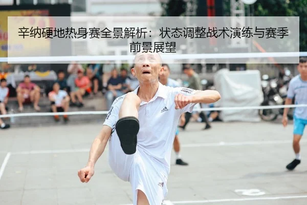 辛纳硬地热身赛全景解析：状态调整战术演练与赛季前景展望