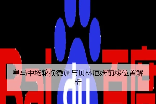 皇马中场轮换微调与贝林厄姆前移位置解析