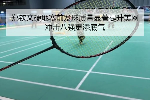 郑钦文硬地赛前发球质量显著提升美网冲击八强更添底气