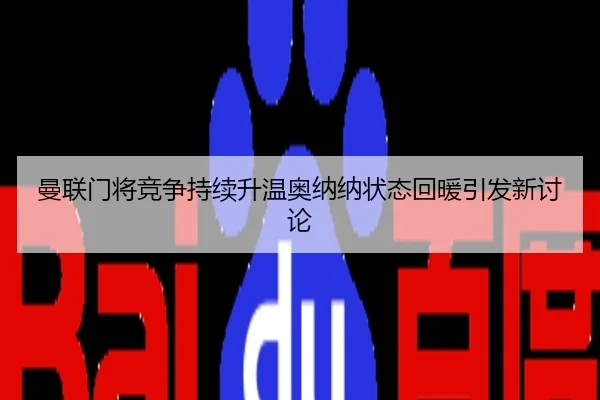 曼联门将竞争持续升温奥纳纳状态回暖引发新讨论