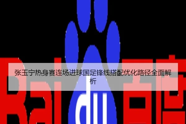 张玉宁热身赛连场进球国足锋线搭配优化路径全面解析